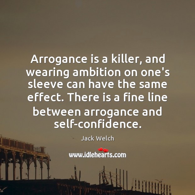 Arrogance is a killer, and wearing ambition on one’s sleeve can have Jack Welch Picture Quote