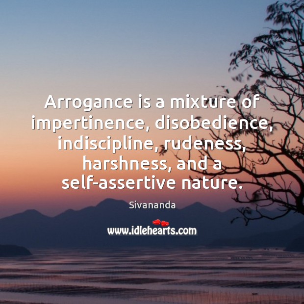 Arrogance is a mixture of impertinence, disobedience, indiscipline, rudeness, harshness, and a Sivananda Picture Quote