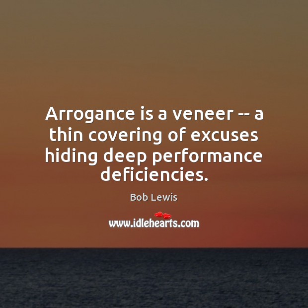 Arrogance is a veneer — a thin covering of excuses hiding deep performance deficiencies. Bob Lewis Picture Quote