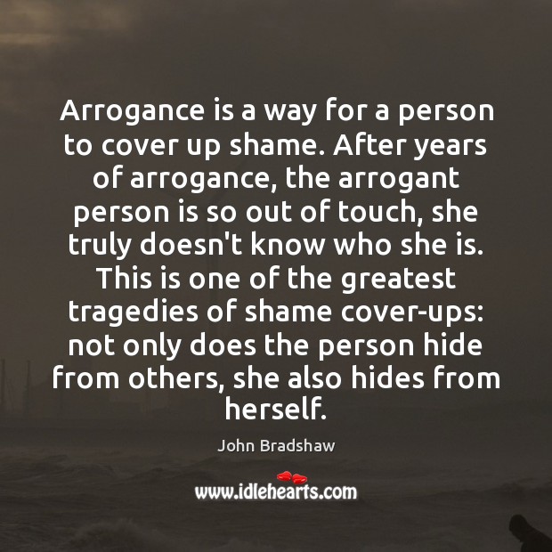 Arrogance is a way for a person to cover up shame. After John Bradshaw Picture Quote