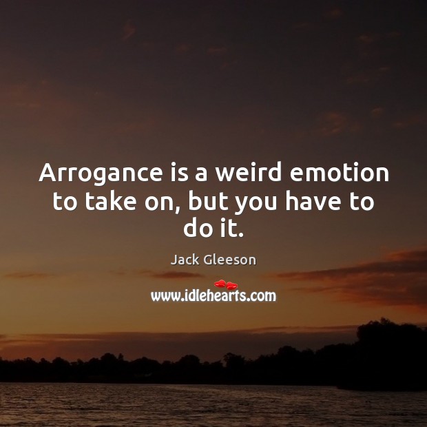 Arrogance is a weird emotion to take on, but you have to do it. Jack Gleeson Picture Quote