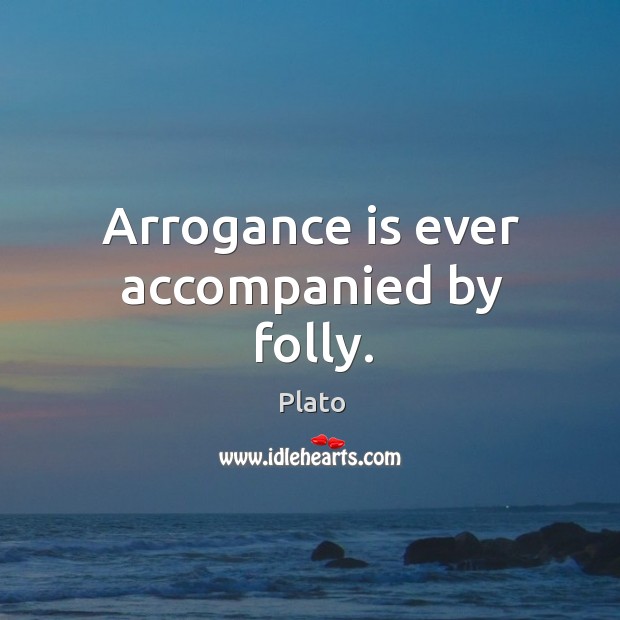 Arrogance is ever accompanied by folly. Plato Picture Quote