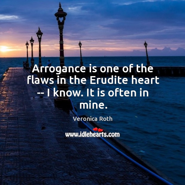 Arrogance is one of the flaws in the Erudite heart — I know. It is often in mine. Veronica Roth Picture Quote