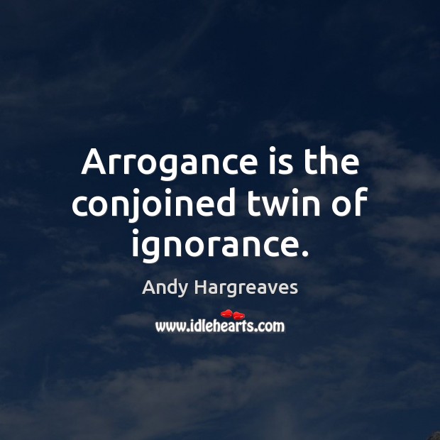 Arrogance is the conjoined twin of ignorance. Andy Hargreaves Picture Quote