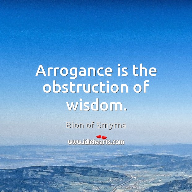 Arrogance is the obstruction of wisdom. Bion of Smyrna Picture Quote