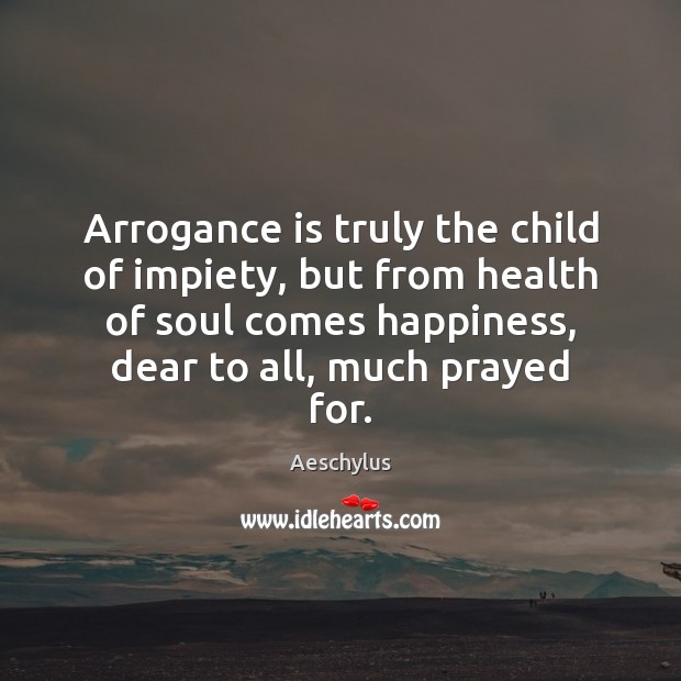 Arrogance is truly the child of impiety, but from health of soul Aeschylus Picture Quote