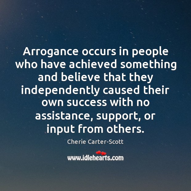 Arrogance occurs in people who have achieved something and believe that they Image