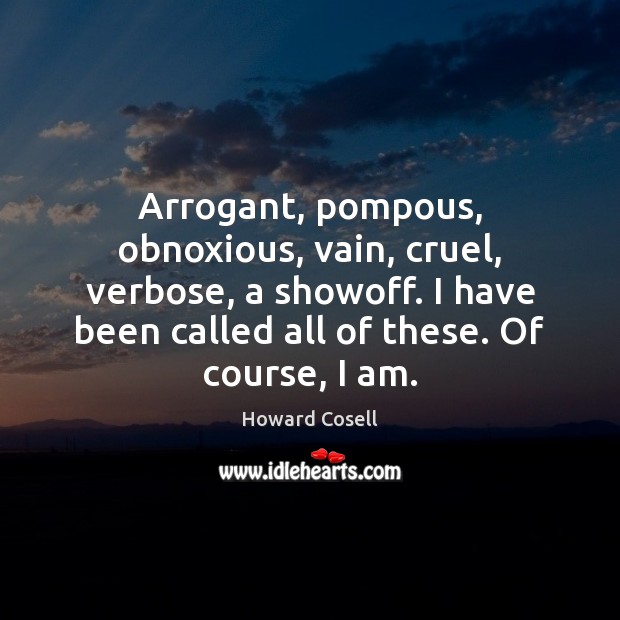 Arrogant, pompous, obnoxious, vain, cruel, verbose, a showoff. I have been called Howard Cosell Picture Quote