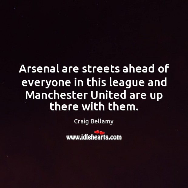 Arsenal are streets ahead of everyone in this league and Manchester United Craig Bellamy Picture Quote
