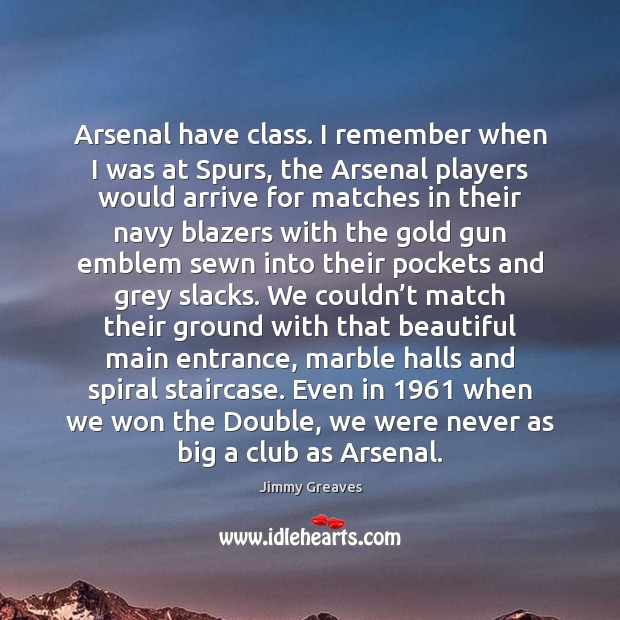 Arsenal have class. I remember when I was at Spurs, the Arsenal Jimmy Greaves Picture Quote