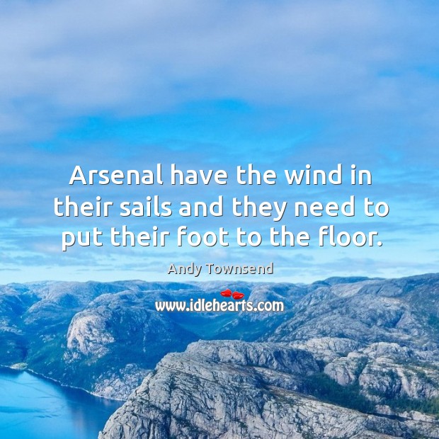 Arsenal have the wind in their sails and they need to put their foot to the floor. Andy Townsend Picture Quote