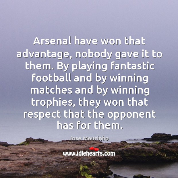 Arsenal have won that advantage, nobody gave it to them. By playing fantastic football and by winning matches and Jose Mourinho Picture Quote