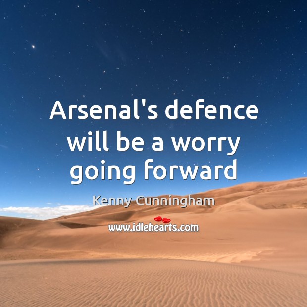 Arsenal’s defence will be a worry going forward Kenny Cunningham Picture Quote