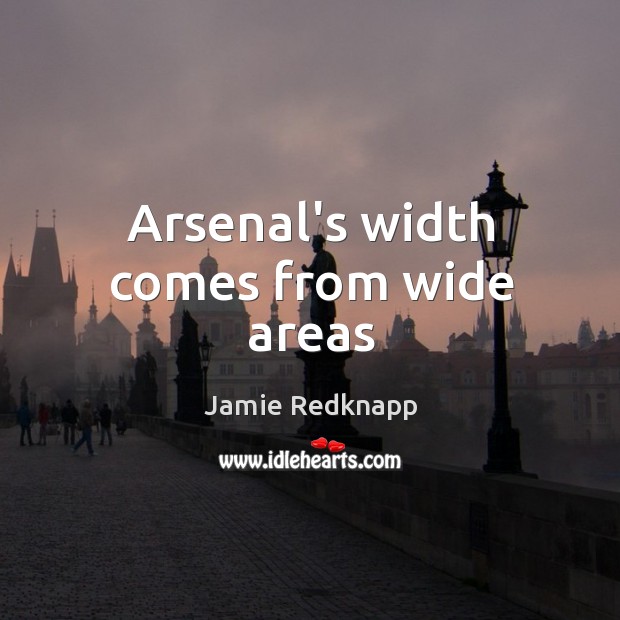 Arsenal’s width comes from wide areas Jamie Redknapp Picture Quote
