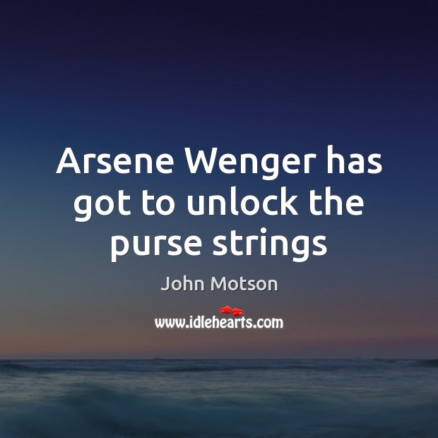 Arsene Wenger has got to unlock the purse strings John Motson Picture Quote