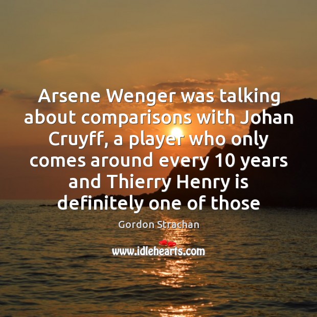 Arsene Wenger was talking about comparisons with Johan Cruyff, a player who Gordon Strachan Picture Quote