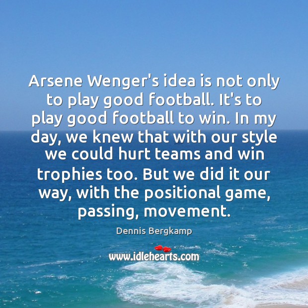 Arsene Wenger’s idea is not only to play good football. It’s to Dennis Bergkamp Picture Quote