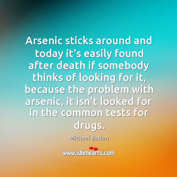 Arsenic sticks around and today it’s easily found after death if somebody Michael Baden Picture Quote