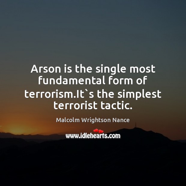 Arson is the single most fundamental form of terrorism.It`s the simplest terrorist tactic. Malcolm Wrightson Nance Picture Quote