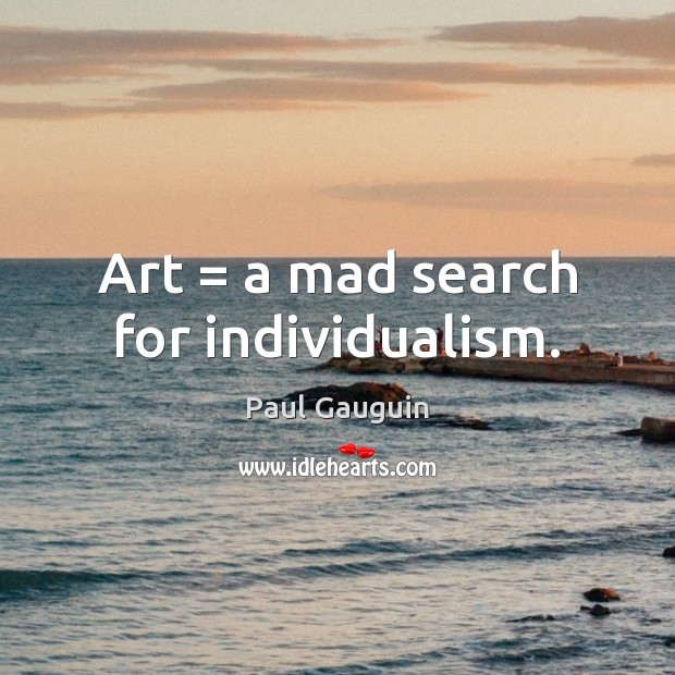Art = a mad search for individualism. Paul Gauguin Picture Quote