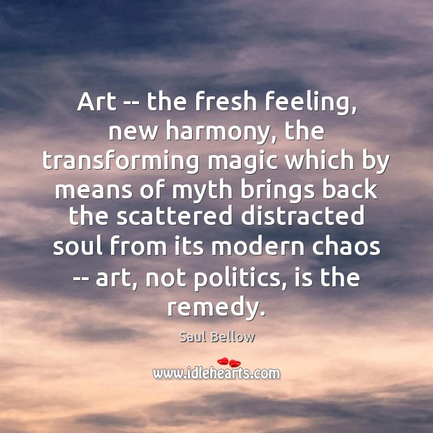 Art — the fresh feeling, new harmony, the transforming magic which by Saul Bellow Picture Quote