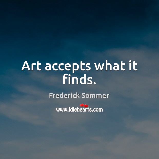 Art accepts what it finds. Frederick Sommer Picture Quote