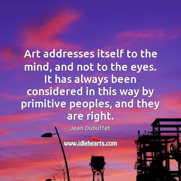 Art addresses itself to the mind, and not to the eyes. It Image