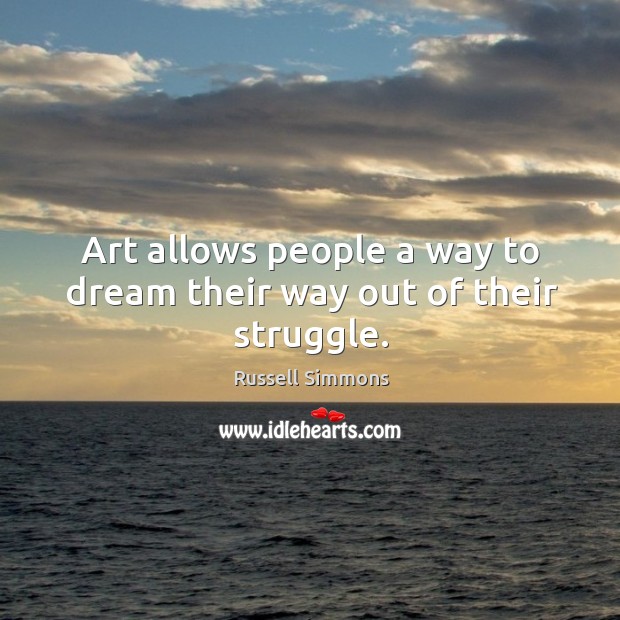 Art allows people a way to dream their way out of their struggle. Russell Simmons Picture Quote