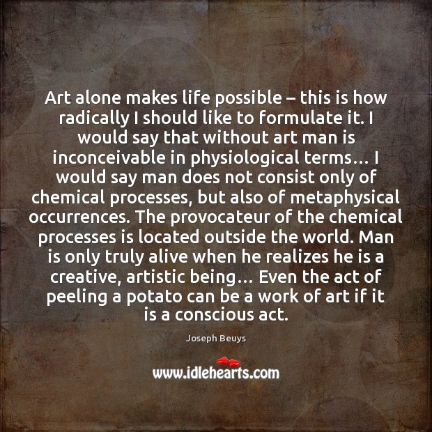 Art alone makes life possible – this is how radically I should like Joseph Beuys Picture Quote