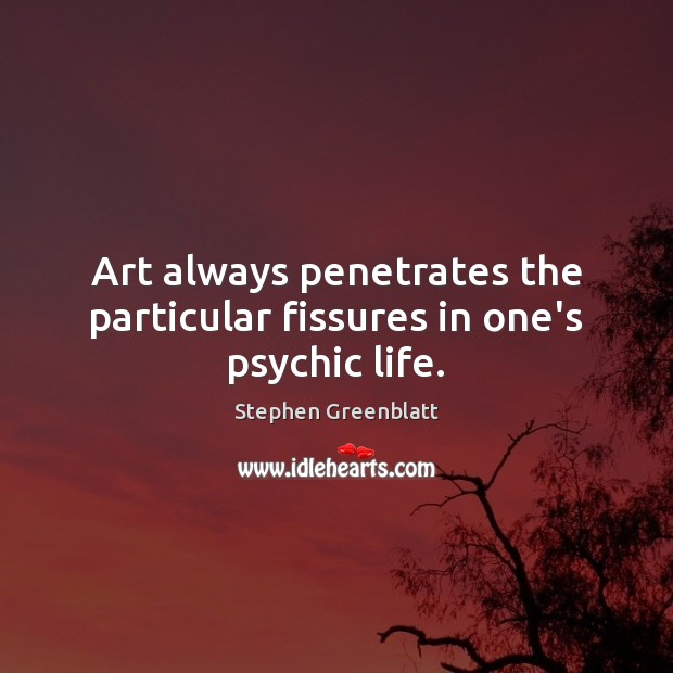 Art always penetrates the particular fissures in one’s psychic life. Stephen Greenblatt Picture Quote