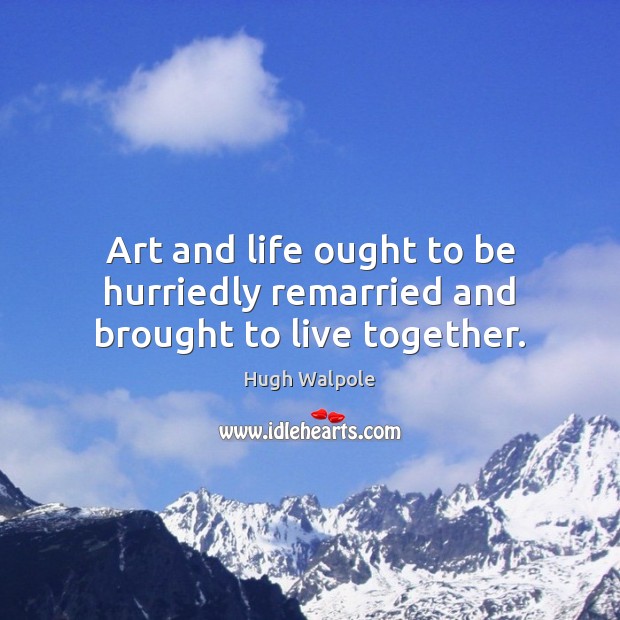 Art and life ought to be hurriedly remarried and brought to live together. Hugh Walpole Picture Quote