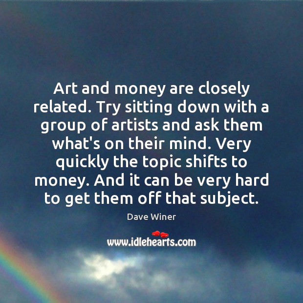 Art and money are closely related. Try sitting down with a group Dave Winer Picture Quote