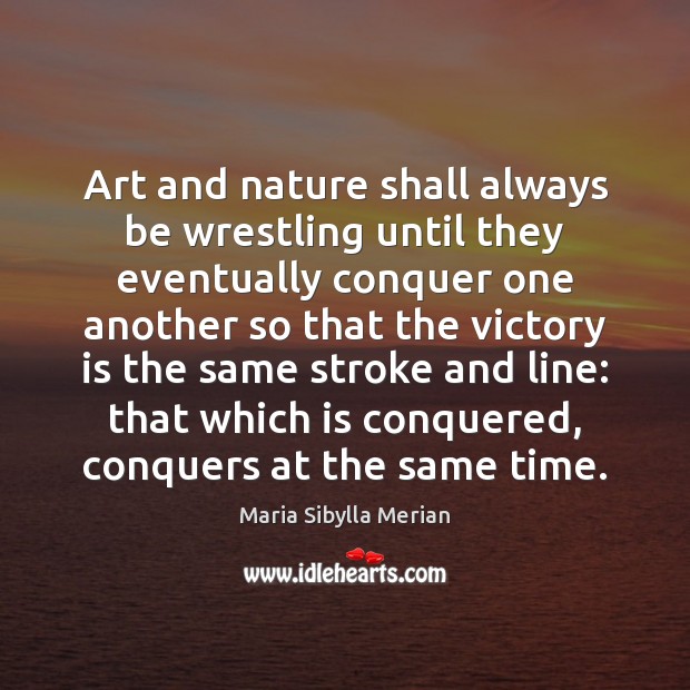 Art and nature shall always be wrestling until they eventually conquer one Image