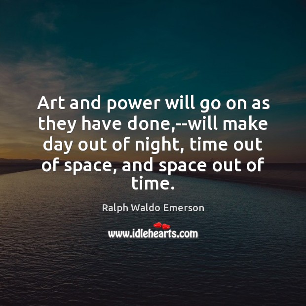 Art and power will go on as they have done,–will make Ralph Waldo Emerson Picture Quote