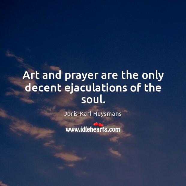 Art and prayer are the only decent ejaculations of the soul. Joris-Karl Huysmans Picture Quote