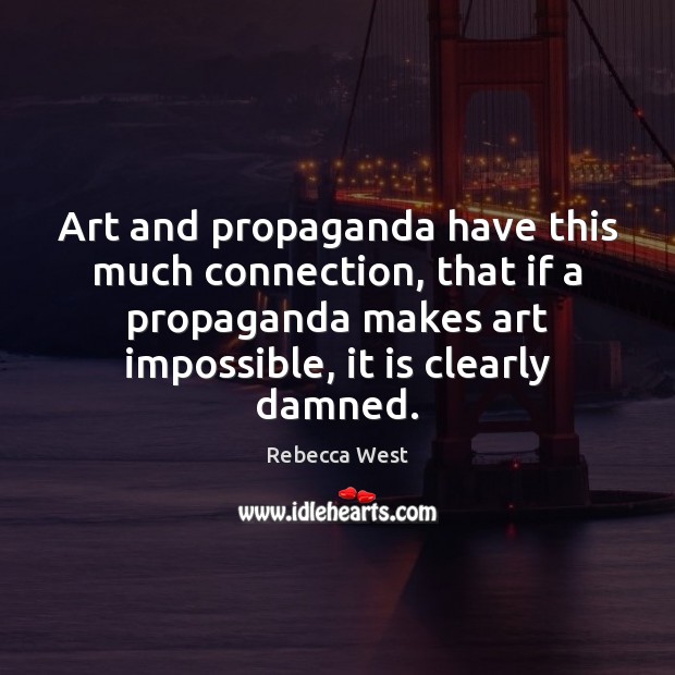 Art and propaganda have this much connection, that if a propaganda makes Rebecca West Picture Quote