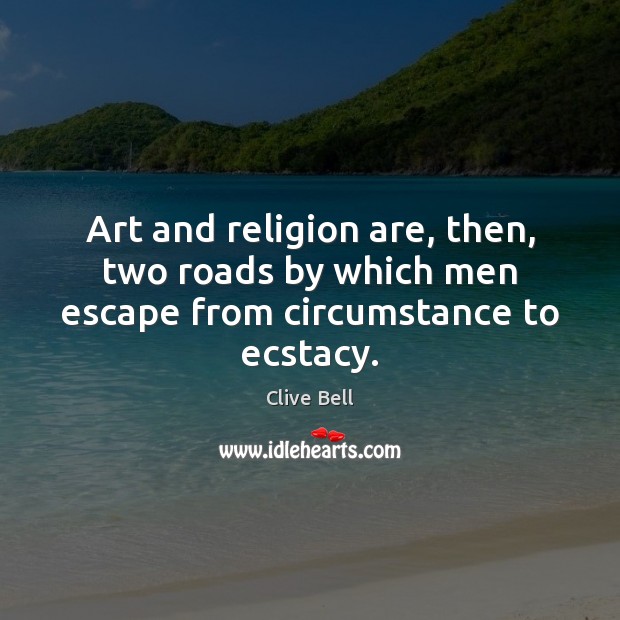Art and religion are, then, two roads by which men escape from circumstance to ecstacy. Clive Bell Picture Quote