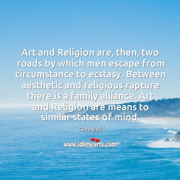 Art and religion are, then, two roads by which men escape from circumstance to ecstasy. Clive Bell Picture Quote