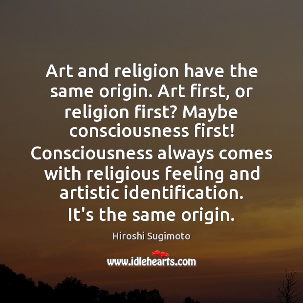 Art and religion have the same origin. Art first, or religion first? Hiroshi Sugimoto Picture Quote