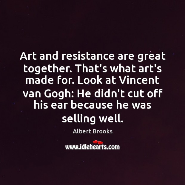 Art and resistance are great together. That’s what art’s made for. Look Albert Brooks Picture Quote
