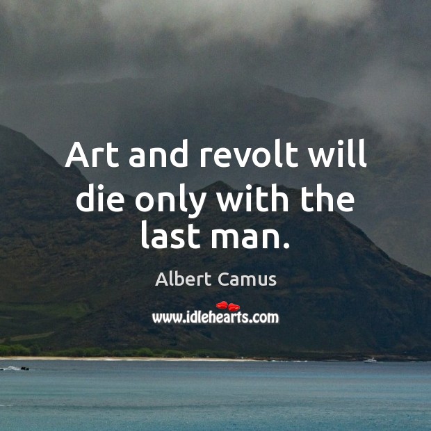 Art and revolt will die only with the last man. Image