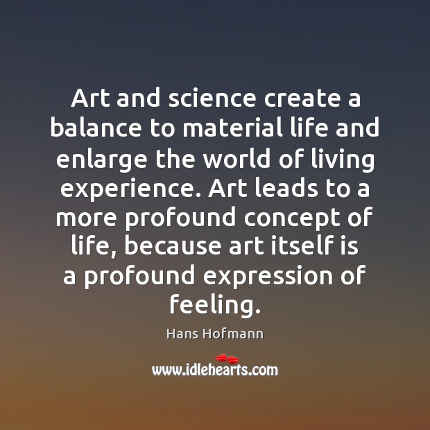 Art and science create a balance to material life and enlarge the Hans Hofmann Picture Quote