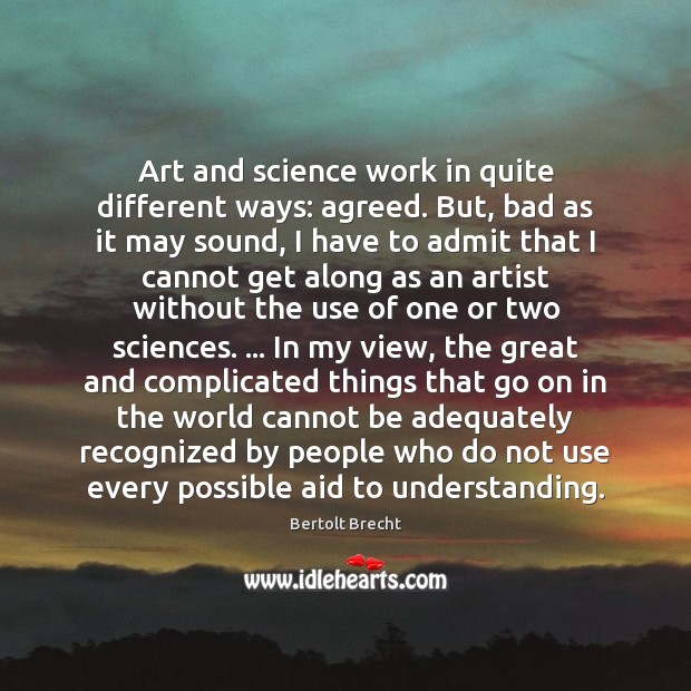 Art and science work in quite different ways: agreed. But, bad as Bertolt Brecht Picture Quote