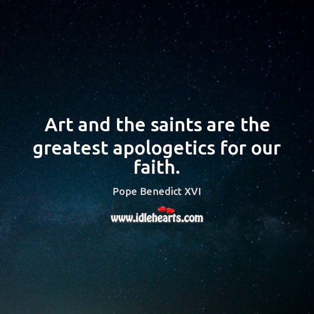 Art and the saints are the greatest apologetics for our faith. Pope Benedict XVI Picture Quote
