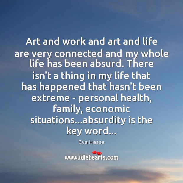 Art and work and art and life are very connected and my Eva Hesse Picture Quote