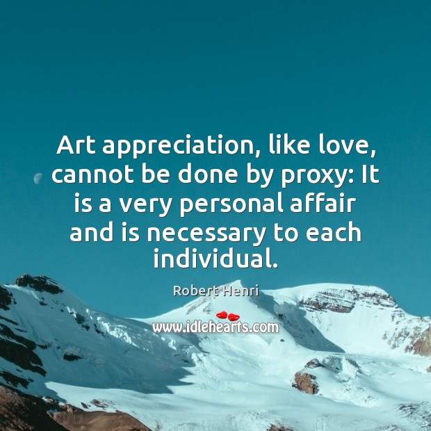 Art appreciation, like love, cannot be done by proxy: It is a 