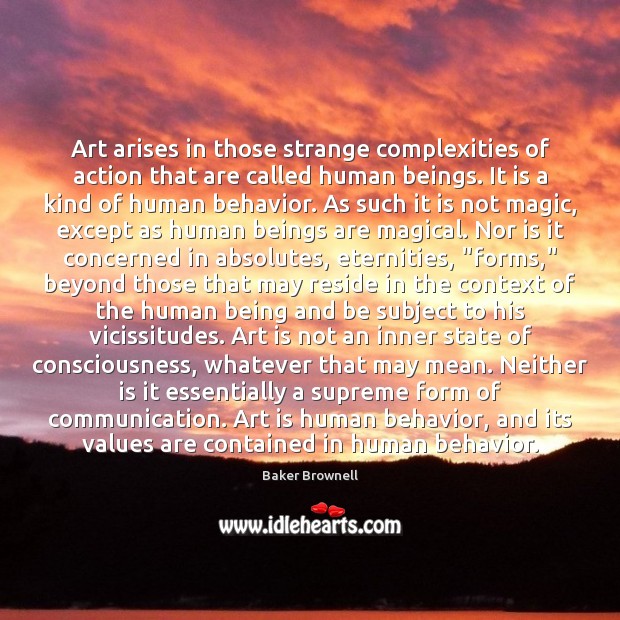 Art arises in those strange complexities of action that are called human Baker Brownell Picture Quote