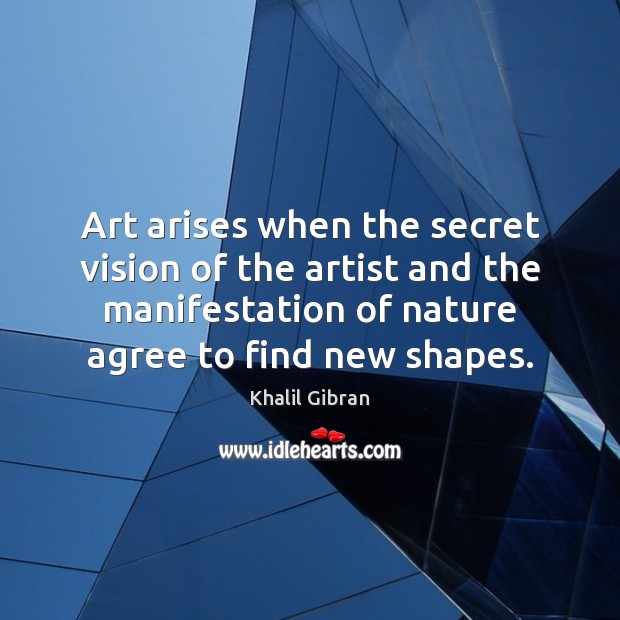 Art arises when the secret vision of the artist and the manifestation Khalil Gibran Picture Quote