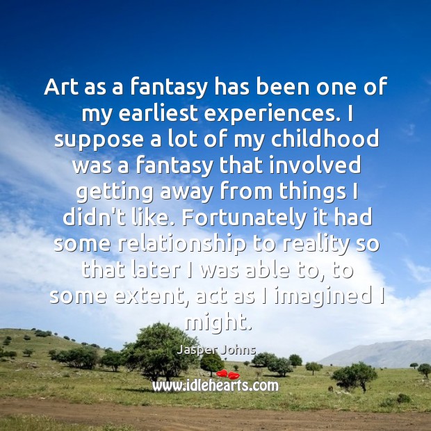 Art as a fantasy has been one of my earliest experiences. I Jasper Johns Picture Quote