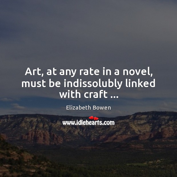 Art, at any rate in a novel, must be indissolubly linked with craft … Elizabeth Bowen Picture Quote